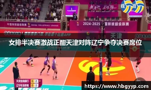 女排半决赛激战正酣天津对阵辽宁争夺决赛席位